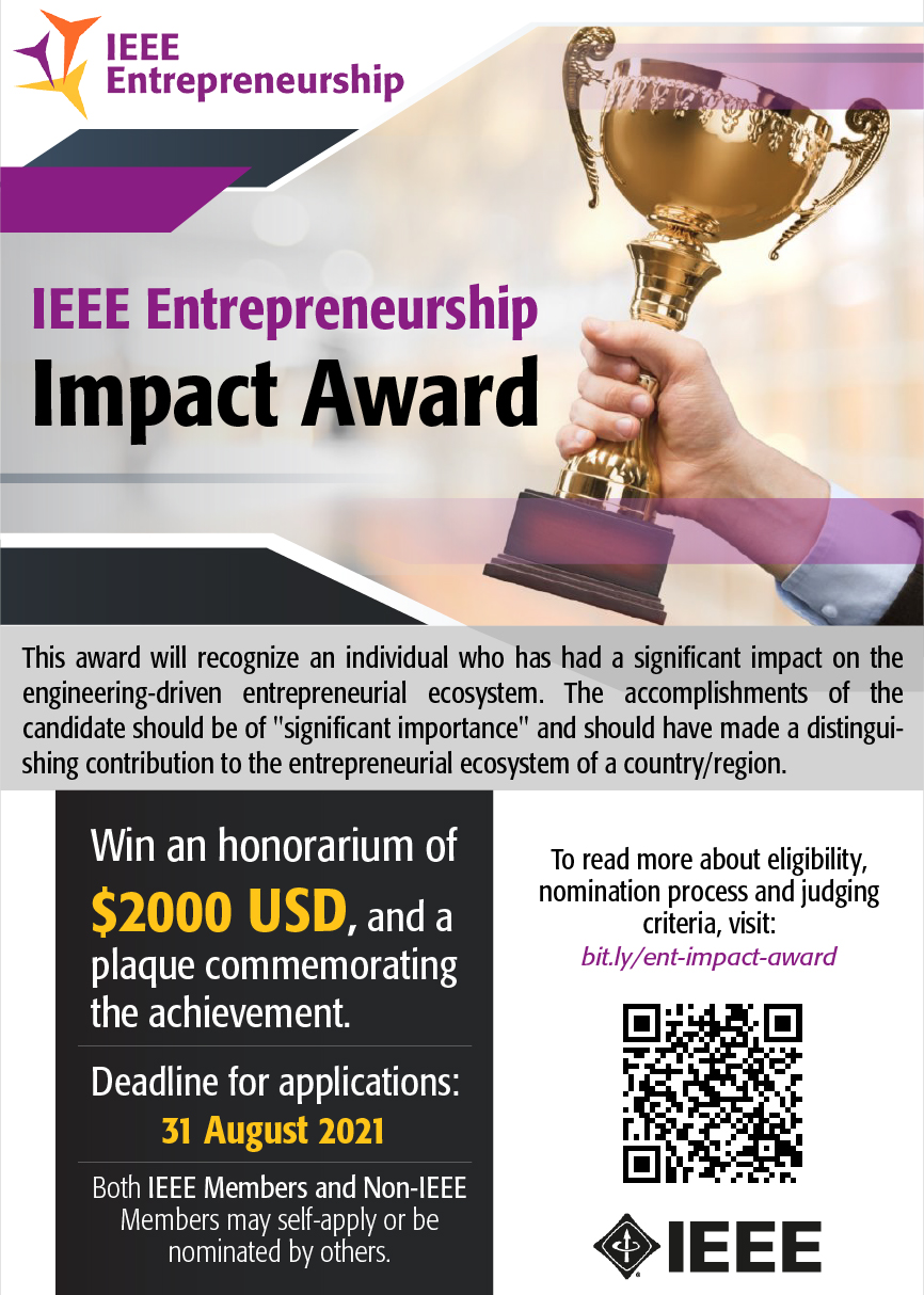  • IEEE Entrepreneurship & IEEE Startup Impact Award Deadline: 8/31/21. Submit nominations / recognize an individual or team with an impactful engineering-driven solution in the entrepreneurial ecosystem. https://entrepreneurship.ieee.org/2021-announcing_impact_award/. $2000 USD honorarium/plaque commemorating the recipient(s) achievement!